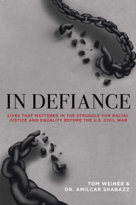 Title: In Defiance: Lives that Mattered in the Struggle for Racial Justice and Equality before the U.S. Civil War, Author: Tom Weiner