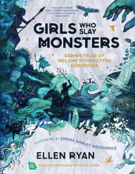 Title: Girls Who Slay Monsters: Daring Tales of Ireland's Forgotten Goddesses, Author: Ellen Ryan