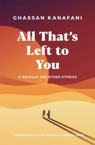 Title: All That's Left to You: A Novella and Other Stories, Author: Ghassan Kanafani
