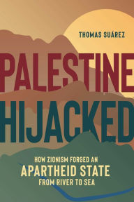 Title: Palestine Hijacked: How Zionism Forged an Apartheid State from River to Sea, Author: Thomas Suïrez