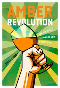 Title: Amber Revolution: How the World Learned to Love Orange Wine, Author: Simon J. Woolf