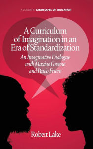 Title: A Curriculum of Imagination in an Era of Standardization: An Imaginative Dialogue with Maxine Greene and Paulo Freire, Author: Robert Lake