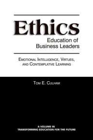 Title: Ethics Education of Business Leaders: Emotional Intelligence, Virtues, and Contemplative Learning, Author: Tom E. Culham
