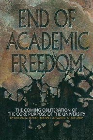 Title: End of Academic Freedom: The Coming Obliteration of the Core Purpose of the University, Author: William M. Bowen