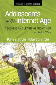 Title: Adolescents In The Internet Age: Teaching And Learning From Them, 2nd Edition, Author: Paris S. Strom