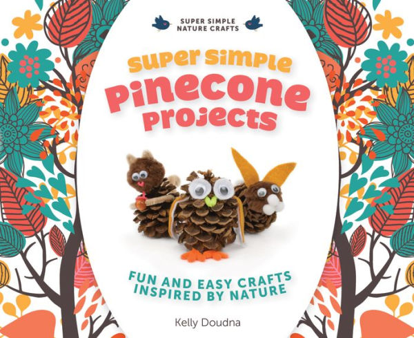 Super Simple Pinecone Projects:: Fun and Easy Crafts Inspired by Nature