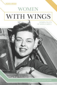 Title: Women with Wings: Women Pilots of World War II, Author: Shannon Baker Moore