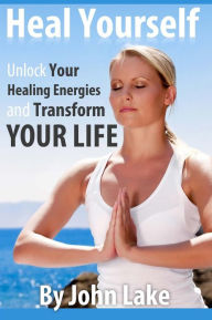 Title: Heal Yourself: Unlock Your Healing Energies and Transform Your Life, Author: John Lake