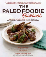 The Paleo Foodie Cookbook: 120 Food Lover's Recipes for Healthy, Gluten-Free, Grain-Free and Delicious Meals