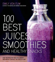 Title: 100 Best Juices, Smoothies and Healthy Snacks: Easy Recipes For Natural Energy & Weight Control the Healthy Way, Author: Emily von Euw