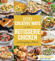 Title: 100 Creative Ways to Use Rotisserie Chicken in Everyday Meals, Author: Trish Rosenquist