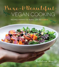 Title: Pure & Beautiful Vegan Cooking: Recipes Inspired by Rural Life in Alaska, Author: Kathleen Henry