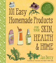 Title: 101 Easy Homemade Products for Your Skin, Health & Home: A Nerdy Farm Wife's All-Natural DIY Projects Using Commonly Found Herbs, Flowers & Other Plants, Author: Jan Berry