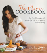Title: The Clever Cookbook: Get-Ahead Strategies and Timesaving Tips for Stress-Free Home Cooking, Author: Emilie Raffa