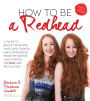 How to Be a Redhead: A Guide to Beauty, Skincare, Hair Care, Fashion and Confidence From the Sisters Who Started the Red Hair Revolution