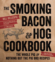 Title: The Smoking Bacon & Hog Cookbook: The Whole Pig & Nothing But the Pig BBQ Recipes, Author: Bill Gillespie