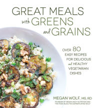 Title: Great Meals With Greens and Grains: Over 80 Easy Recipes For Delicious and Healthy Vegetarian Dishes, Author: Megan Wolf