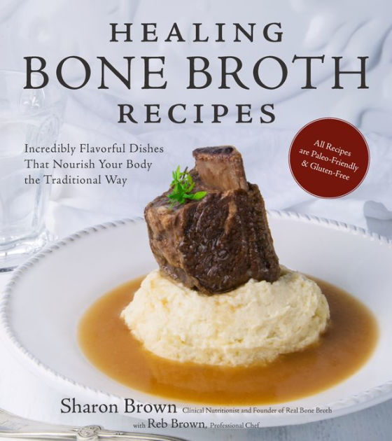 Healing Bone Broth Recipes: Incredibly Flavorful Dishes That Nourish ...