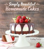 Simply Beautiful Homemade Cakes: Extraordinary Recipes and Easy Decorating Techniques