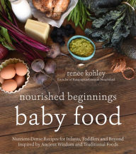 Title: Nourished Beginnings Baby Food: Nutrient-Dense Recipes for Infants, Toddlers and Beyond Inspired by Ancient Wisdom and Traditional Foods, Author: Renee Kohley