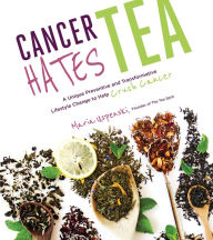 Title: Cancer Hates Tea: A Unique Preventive and Transformative Lifestyle Change to Help Crush Cancer, Author: Maria Uspenski
