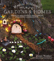 Title: Magical Miniature Gardens & Homes: Create Tiny Worlds of Fairy Magic & Delight with Natural, Handmade Décor, Author: Donni Webber