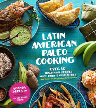 Title: Latin American Paleo Cooking: Over 80 Traditional Recipes Made Grain and Gluten Free, Author: Amanda Torres