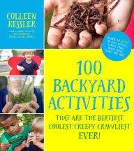 Title: 100 Backyard Activities That Are the Dirtiest, Coolest, Creepy-Crawliest Ever!: Become an Expert on Bugs, Beetles, Worms, Frogs, Snakes, Birds, Plants and More, Author: Colleen Kessler