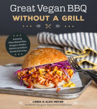 Title: Great Vegan BBQ Without a Grill: Amazing Plant-Based Ribs, Burgers, Steaks, Kabobs and More Smoky Favorites, Author: Linda Meyer