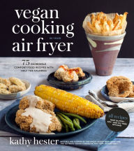Title: Vegan Cooking in Your Air Fryer: 75 Incredible Comfort Food Recipes with Half the Calories, Author: Kathy Hester