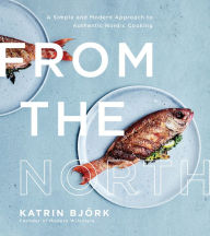 Title: From the North: A Simple and Modern Approach to Authentic Nordic Cooking, Author: Katrin Bjork