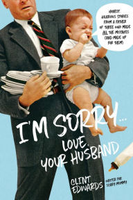 Title: I'm Sorry...Love, Your Husband: Honest, Hilarious Stories From a Father of Three Who Made All the Mistakes (and Made up for Them), Author: Clint Edwards