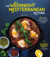 Title: The Weeknight Mediterranean Kitchen: 80 Authentic, Healthy Recipes Made Quick and Easy for Everyday Cooking, Author: Samantha Ferraro