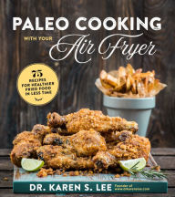 Title: Paleo Cooking with Your Air Fryer: 80+ Recipes for Healthier Fried Food in Less Time, Author: Dr. Karen S. Lee