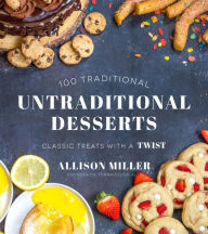 Title: Untraditional Desserts: 100 Classic Treats with a Twist, Author: Allison Miller