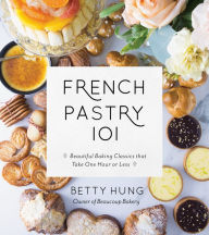 Title: French Pastry 101: Learn the Art of Classic Baking with 60 Beginner-Friendly Recipes, Author: Betty Hung