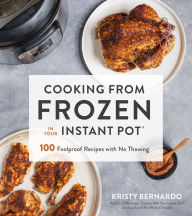 Title: Cooking from Frozen in Your Instant Pot: 100 Foolproof Recipes with No Thawing, Author: Kristy Bernardo