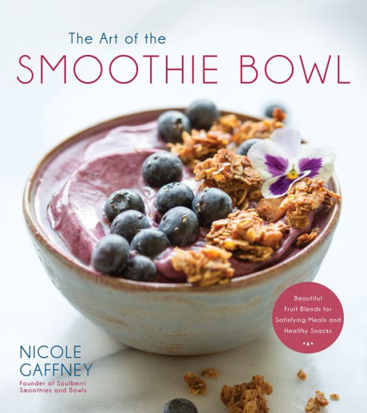 The Art of the Smoothie Bowl: Beautiful Fruit Blends for Satisfying Meals and Healthy Snacks