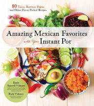 Title: Amazing Mexican Favorites with Your Instant Pot: 80 Tacos, Burritos, Fajitas and Other Flavor-Packed Recipes, Author: Emily Vidaurri