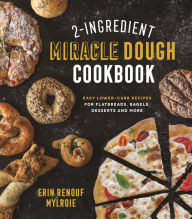 Title: 2-Ingredient Miracle Dough Cookbook: Easy Lower-Carb Recipes for Flatbreads, Bagels, Desserts and More, Author: Erin Mylroie