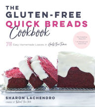 Title: The Gluten-Free Quick Breads Cookbook: 75 Easy Homemade Loaves in Half the Time, Author: Sharon Lachendro