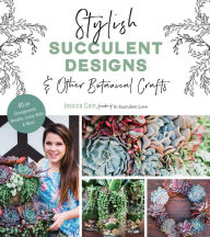 Title: Stylish Succulent Designs: & Other Botanical Crafts, Author: Jessica Cain