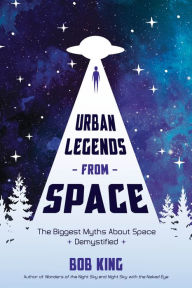 Online books free to read no download Urban Legends from Space: The Biggest Myths About Space Demystified 9781624148965 by Bob King RTF