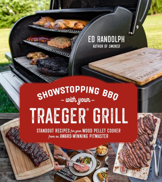 Showstopping Bbq With Your Traeger Grill Standout Recipes For Your Wood Pellet Cooker From An Award Winning Pitmaster By Ed Randolph Paperback Barnes Noble