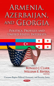Title: Armenia, Azerbaijan, and Georgia: Politics, Profiles and United States' Interests, Author: Ronald J. Clark