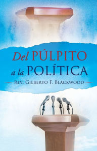 Title: Del Pulpito a la Politica, Author: Gilberto Blackwood
