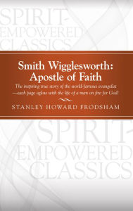 Title: Smith Wigglesworth: Apostle of Faith, Author: Stanley Howard Frodsham