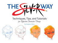 Title: The Silver Way: Techniques, Tips, and Tutorials for Effective Character Design, Author: Stephen Silver