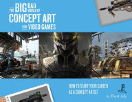 Title: The Big Bad World of Concept Art for Video Games: How to Start Your Career as a Concept Artist, Author: Eliott Lilly