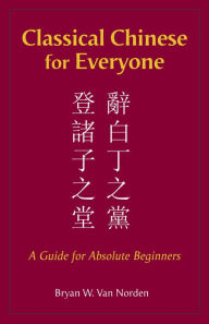 Free download books online pdf Classical Chinese for Everyone: A Guide for Absolute Beginners  (English literature) 9781624668210 by Bryan W. Van Norden